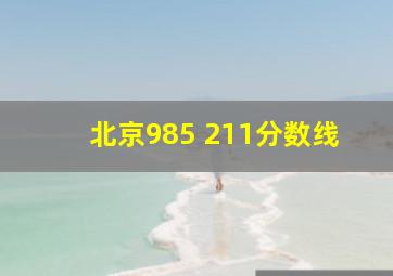 北京985 211分数线